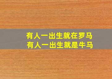 有人一出生就在罗马 有人一出生就是牛马